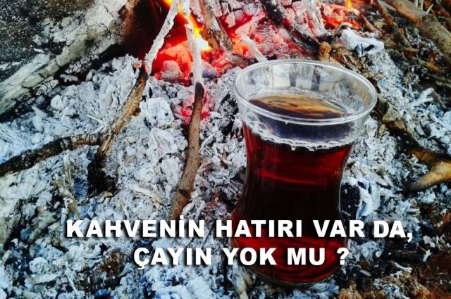 KAHVENİN HATIRI VAR DA, ÇAYIN YOK MU ?