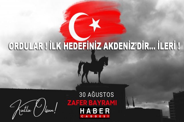ORDULAR ! İLK HEDEFİNİZ AKDENİZ’DİR… İLERİ !