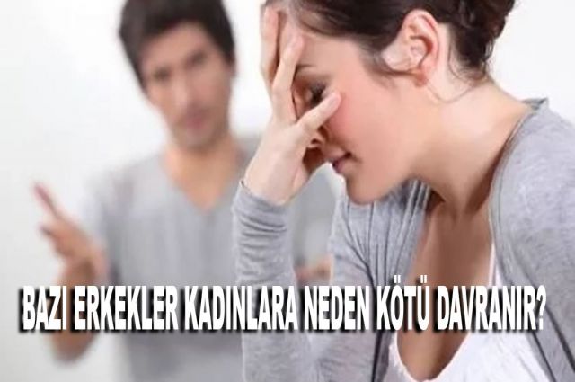 BAZI ERKEKLER KADINLARA NEDEN KÖTÜ DAVRANIR?