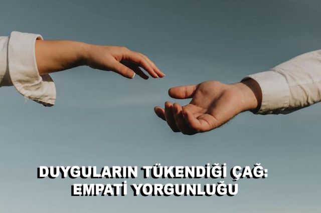 DUYGULARIN TÜKENDİĞİ ÇAĞ: EMPATİ YORGUNLUĞU