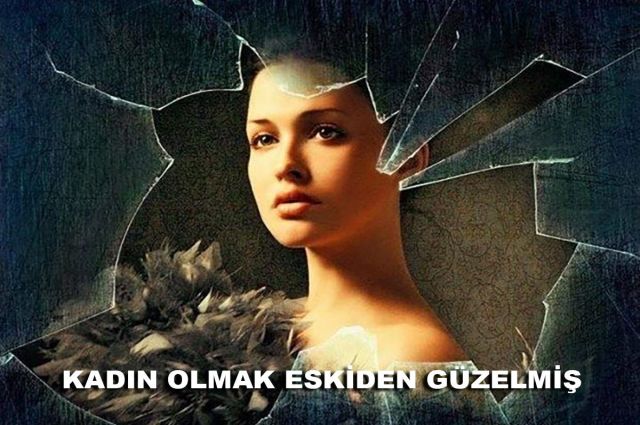 KADIN OLMAK ESKİDEN GÜZELMİŞ