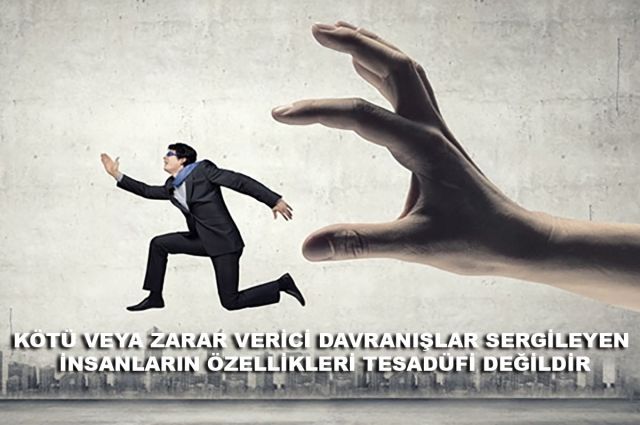 KÖTÜ VEYA ZARAR VERİCİ DAVRANIŞLAR SERGİLEYEN İNSANLARIN ÖZELLİKLERİ TESADÜFİ DEĞİLDİR
