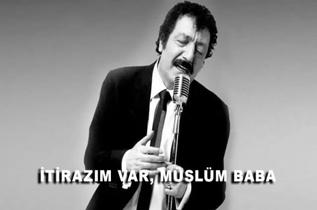 İTİRAZIM VAR… MÜSLÜM BABA