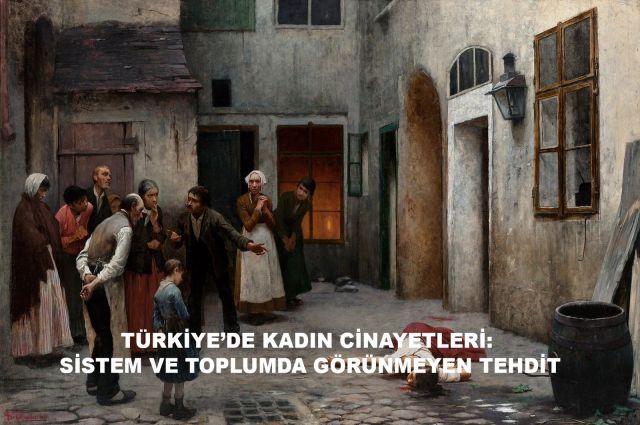 TÜRKİYE’DE KADIN CİNAYETLERİ: SİSTEM VE TOPLUMDA GÖRÜNMEYEN TEHDİT