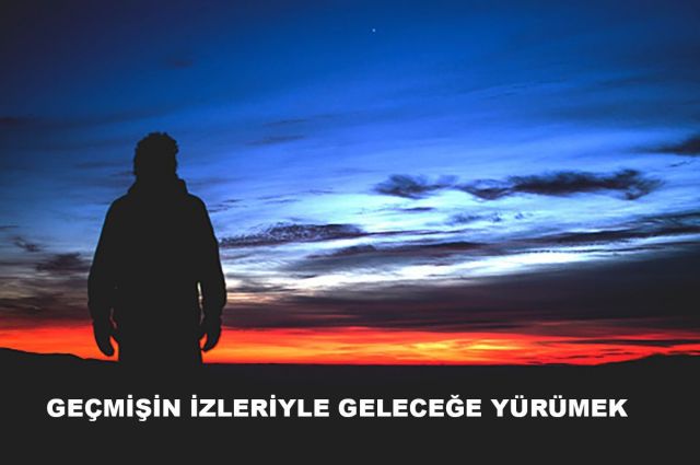 GEÇMİŞİN İZLERİYLE GELECEĞE YÜRÜMEK