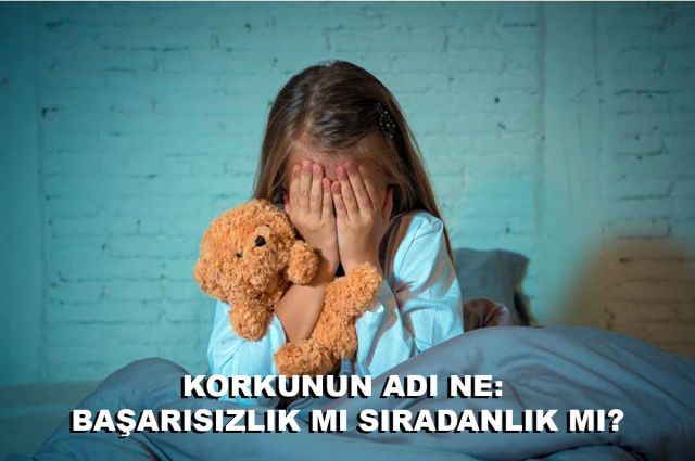 KORKUNUN ADI NE: BAŞARISIZLIK MI SIRADANLIK MI?