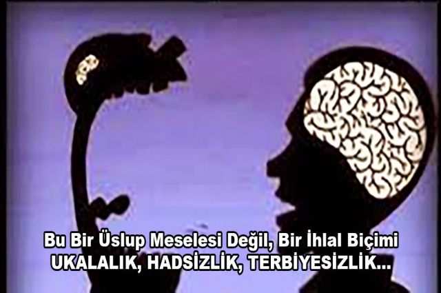 Bu Bir Üslup Meselesi Değil, Bir İhlal Biçimi UKALALIK, HADSİZLİK, TERBİYESİZLİK…