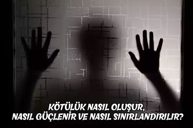 KÖTÜLÜK NASIL OLUŞUR, NASIL GÜÇLENİR VE NASIL SINIRLANDIRILIR?