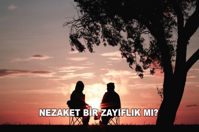 NEZAKET BİR ZAYIFLIK MI?