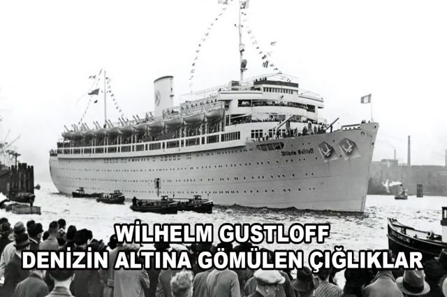 WİLHELM GUSTLOFF DENİZİN ALTINA GÖMÜLEN ÇIĞLIKLAR