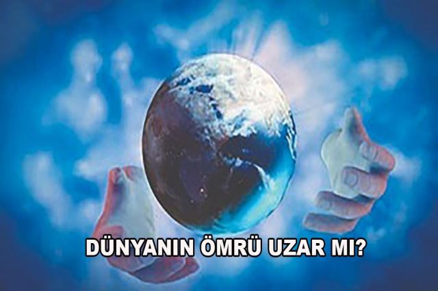DÜNYANIN ÖMRÜ UZAR MI?