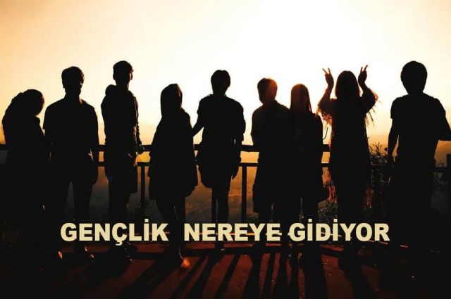 GENÇLİK NEREYE GİDİYOR.