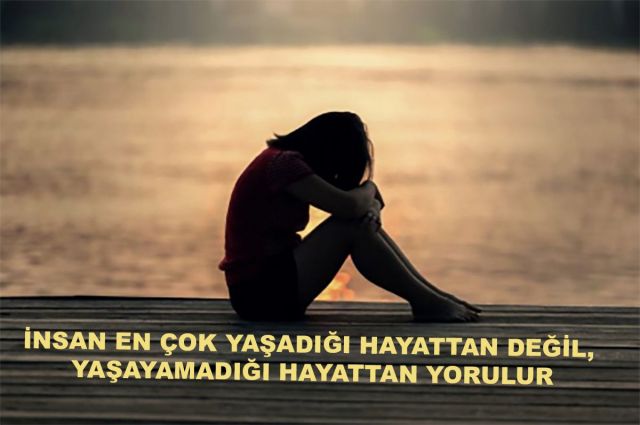 İNSAN EN ÇOK YAŞADIĞI HAYATTAN DEĞİL, YAŞAYAMADIĞI HAYATTAN YORULUR