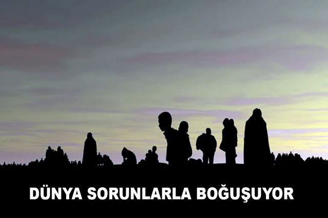 DÜNYA SORUNLARLA BOĞUŞUYOR
