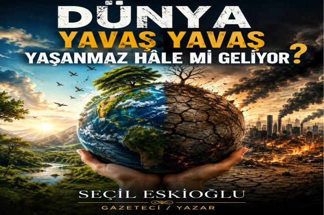 DÜNYA YAVAŞ YAVAŞ YAŞANMAZ HALE Mİ GELİYOR?