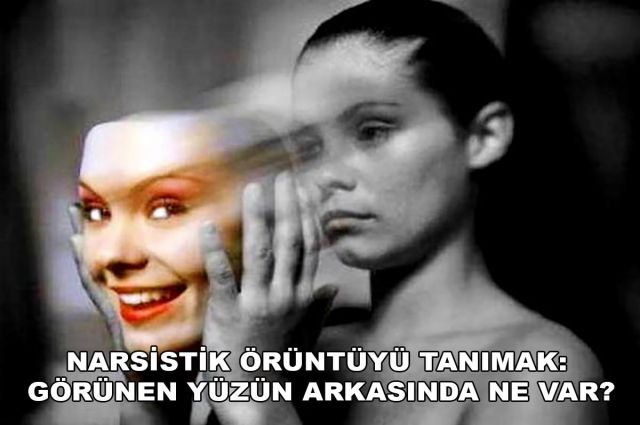 NARSİSTİK ÖRÜNTÜYÜ TANIMAK: GÖRÜNEN YÜZÜN ARKASINDA NE VAR?