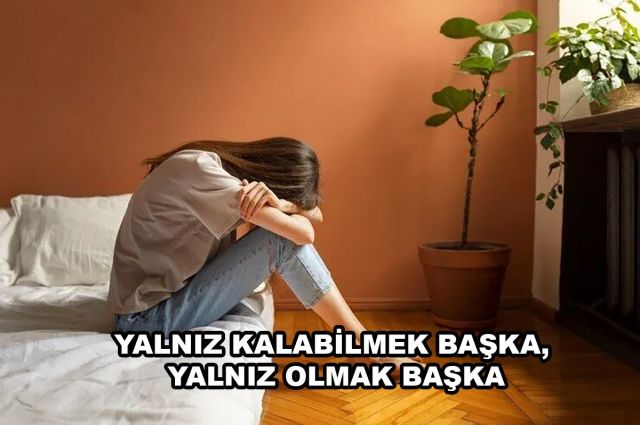 YALNIZ KALABİLMEK BAŞKA, YALNIZ OLMAK BAŞKA