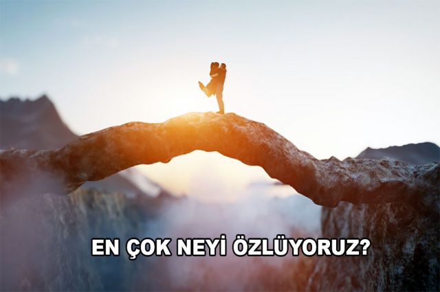 EN ÇOK NEYİ ÖZLÜYORUZ?
