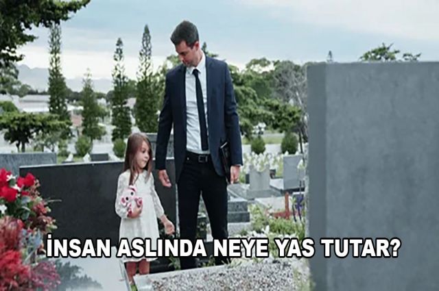 İNSAN ASLINDA NEYE YAS TUTAR?